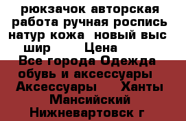 рюкзачок авторская работа ручная роспись натур.кожа  новый выс.31, шир.32, › Цена ­ 11 000 - Все города Одежда, обувь и аксессуары » Аксессуары   . Ханты-Мансийский,Нижневартовск г.